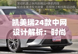 凯美瑞24款中网设计解析：时尚与实用的完美结合