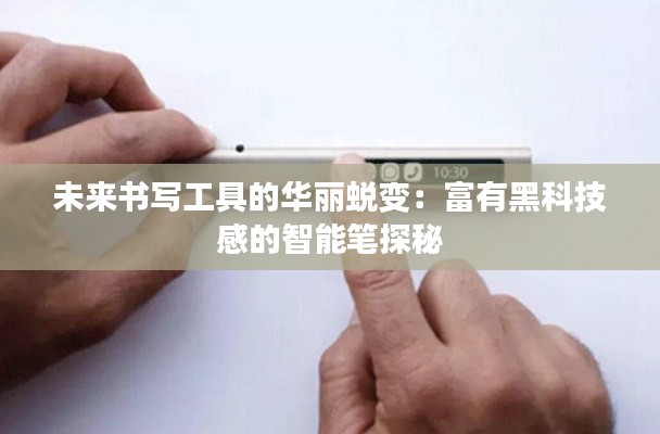 未来书写工具的华丽蜕变：富有黑科技感的智能笔探秘