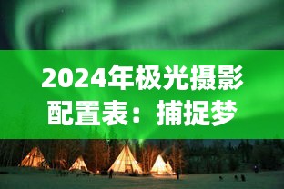 2024年极光摄影配置表：捕捉梦幻北极光的必备指南