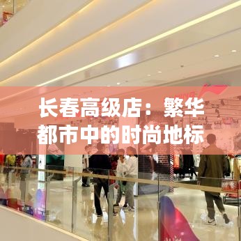 长春高级店：繁华都市中的时尚地标