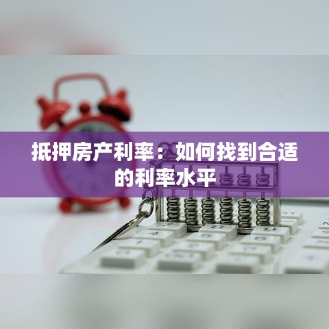 抵押房产利率：如何找到合适的利率水平