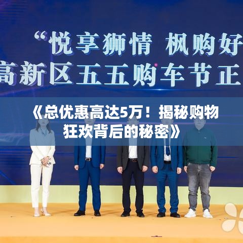 《总优惠高达5万！揭秘购物狂欢背后的秘密》