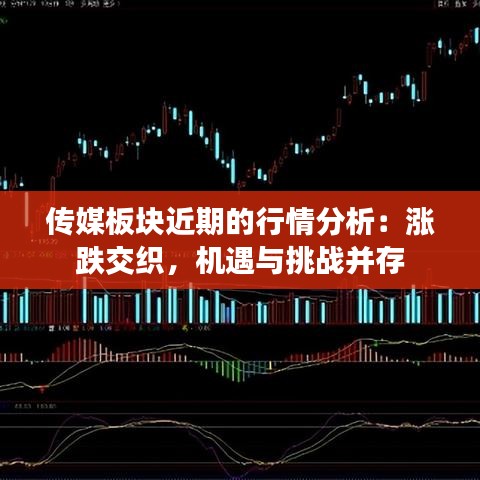 传媒板块近期的行情分析：涨跌交织，机遇与挑战并存