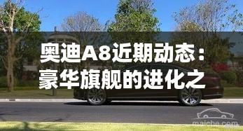 奥迪A8近期动态：豪华旗舰的进化之路