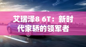 艾瑞泽8 6T：新时代家轿的领军者