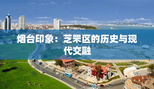 烟台印象：芝罘区的历史与现代交融