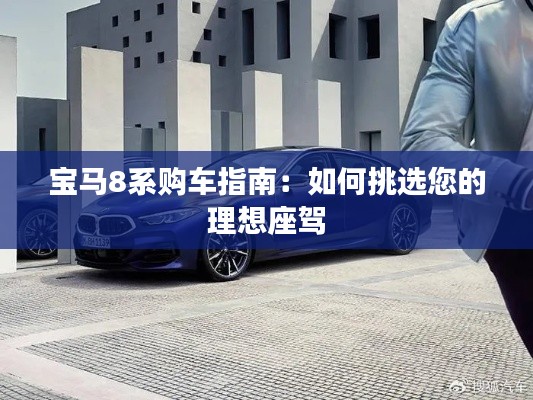 宝马8系购车指南：如何挑选您的理想座驾