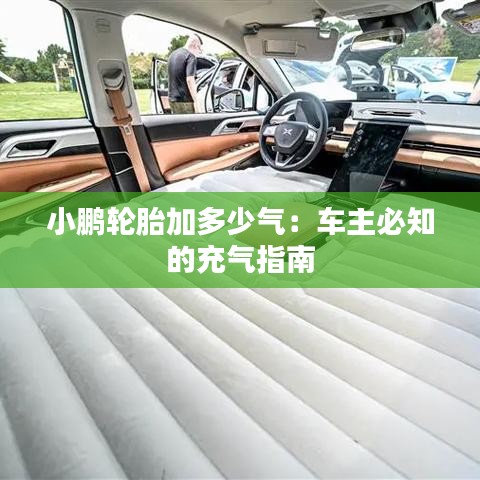 小鹏轮胎加多少气：车主必知的充气指南