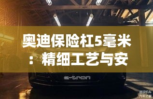 奥迪保险杠5毫米：精细工艺与安全守护的完美结合
