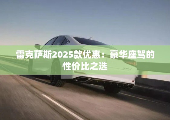 雷克萨斯2025款优惠：豪华座驾的性价比之选