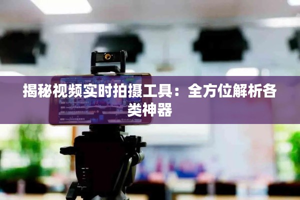 揭秘视频实时拍摄工具：全方位解析各类神器
