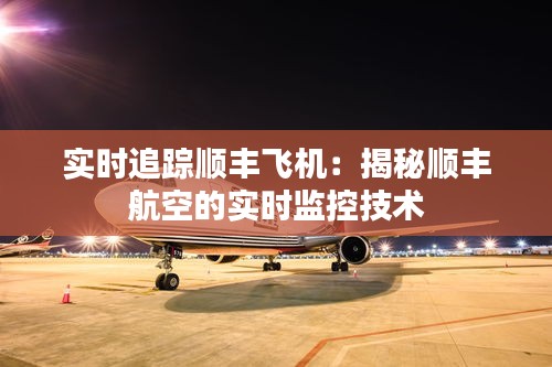 实时追踪顺丰飞机：揭秘顺丰航空的实时监控技术
