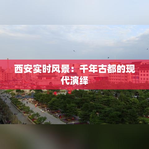 西安实时风景：千年古都的现代演绎