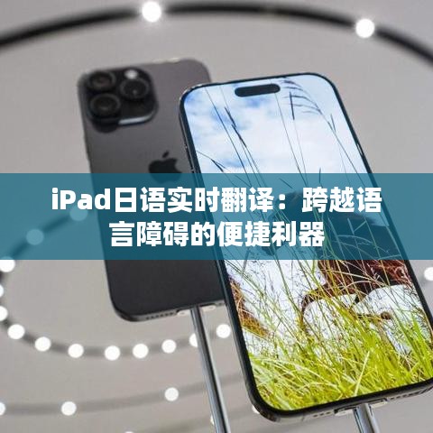 iPad日语实时翻译：跨越语言障碍的便捷利器