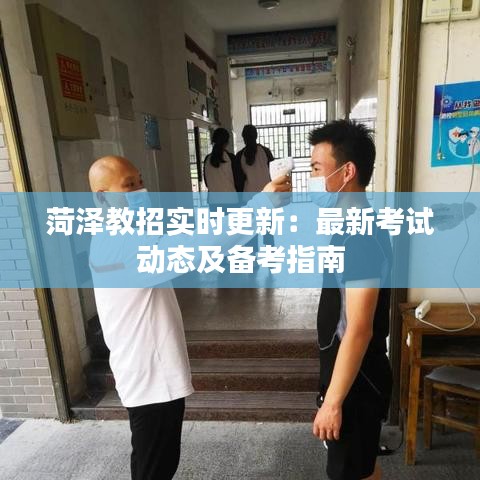 菏泽教招实时更新：最新考试动态及备考指南