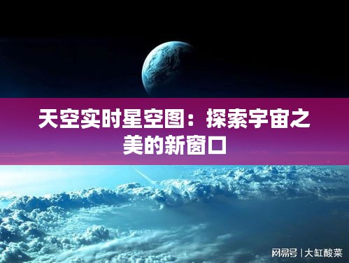 天空实时星空图：探索宇宙之美的新窗口