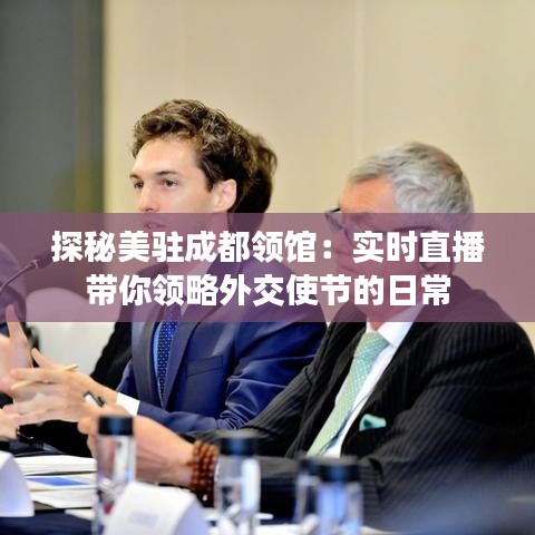 探秘美驻成都领馆：实时直播带你领略外交使节的日常