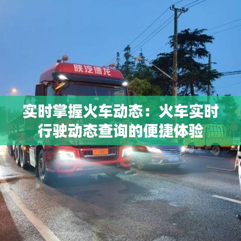 实时掌握火车动态：火车实时行驶动态查询的便捷体验