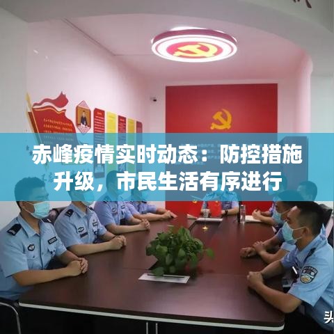 赤峰疫情实时动态：防控措施升级，市民生活有序进行