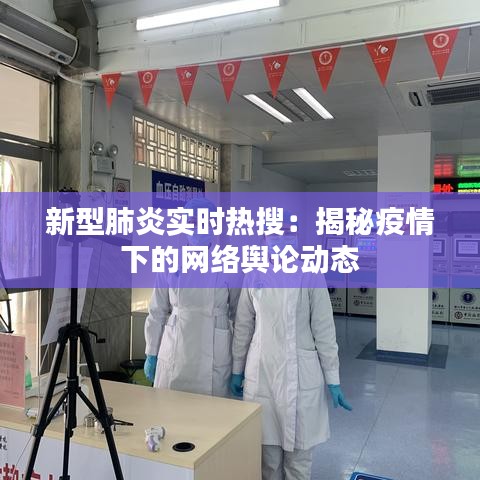 新型肺炎实时热搜：揭秘疫情下的网络舆论动态