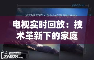 电视实时回放：技术革新下的家庭娱乐新体验