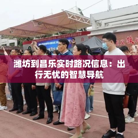 潍坊到昌乐实时路况信息：出行无忧的智慧导航