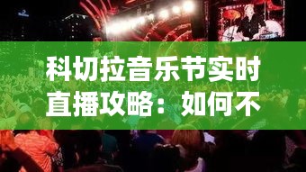 科切拉音乐节实时直播攻略：如何不错过每一场精彩演出