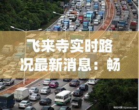 飞来寺实时路况最新消息：畅行无阻，安心游览