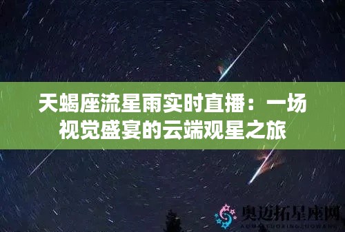 天蝎座流星雨实时直播：一场视觉盛宴的云端观星之旅