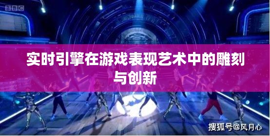 实时引擎在游戏表现艺术中的雕刻与创新