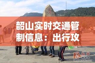 韶山实时交通管制信息：出行攻略与最新动态