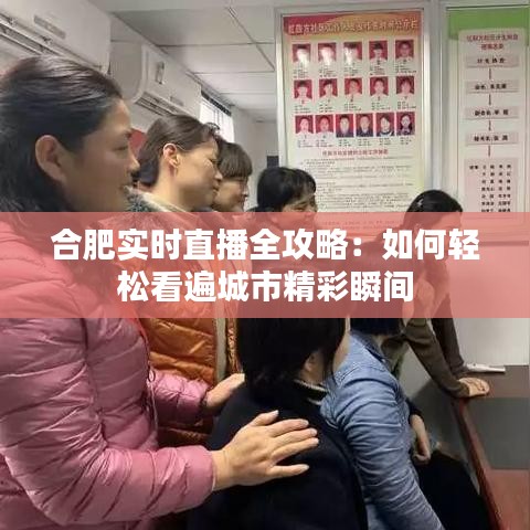 合肥实时直播全攻略：如何轻松看遍城市精彩瞬间