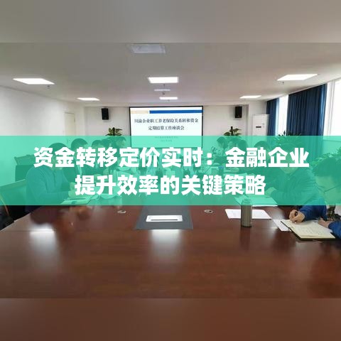 资金转移定价实时：金融企业提升效率的关键策略