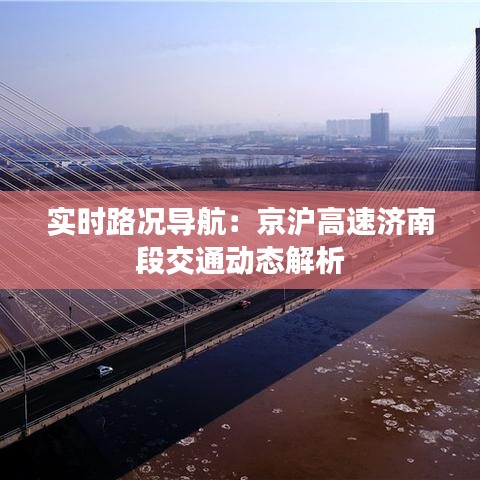 实时路况导航：京沪高速济南段交通动态解析