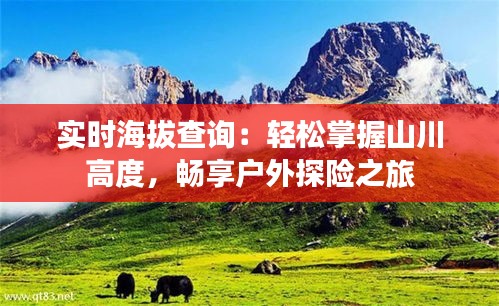 实时海拔查询：轻松掌握山川高度，畅享户外探险之旅