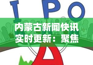内蒙古新闻快讯实时更新：聚焦热点，传递民生