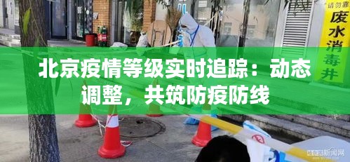 北京疫情等级实时追踪：动态调整，共筑防疫防线