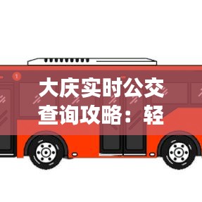 大庆实时公交查询攻略：轻松掌握出行信息