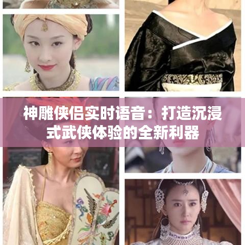 神雕侠侣实时语音：打造沉浸式武侠体验的全新利器
