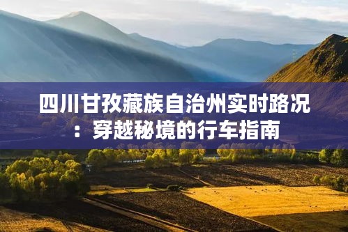 四川甘孜藏族自治州实时路况：穿越秘境的行车指南