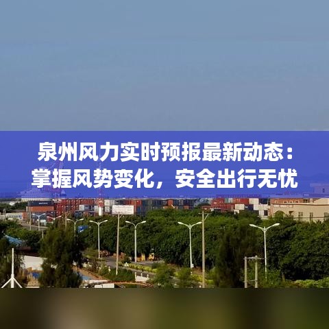 泉州风力实时预报最新动态：掌握风势变化，安全出行无忧