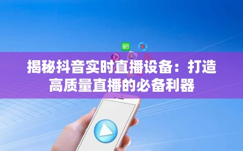 揭秘抖音实时直播设备：打造高质量直播的必备利器