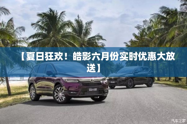 【夏日狂欢！皓影六月份实时优惠大放送】