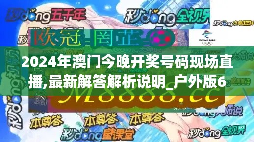 2024年澳门今晚开奖号码现场直播,最新解答解析说明_户外版6.981
