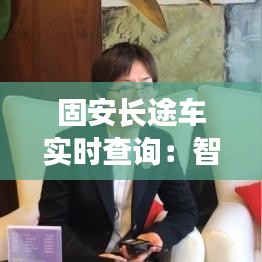 固安长途车实时查询：智慧出行，让旅途更便捷