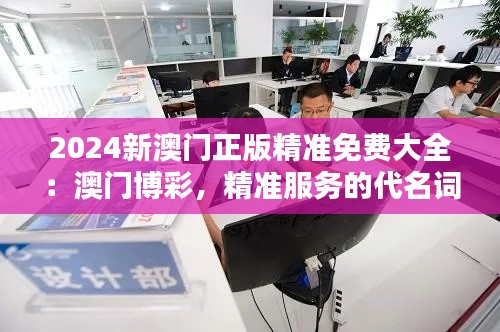 2024新澳门正版精准免费大全：澳门博彩，精准服务的代名词
