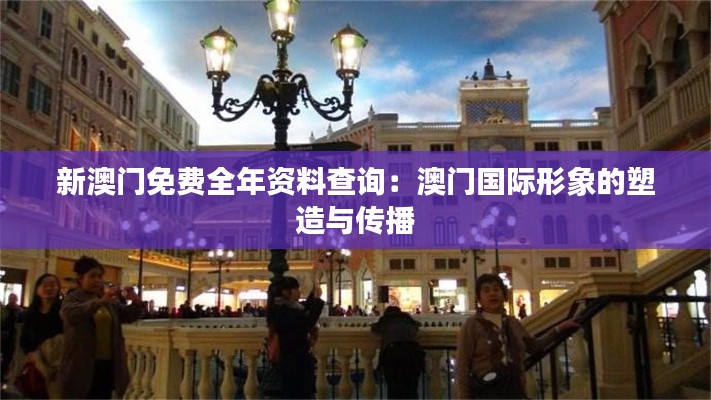 新澳门免费全年资料查询：澳门国际形象的塑造与传播
