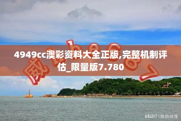 4949cc澳彩资料大全正版,完整机制评估_限量版7.780