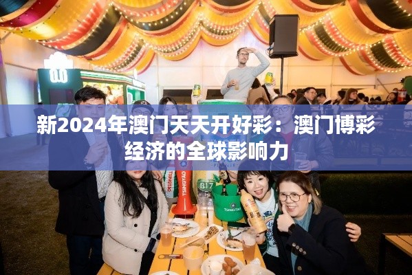 新2024年澳门天天开好彩：澳门博彩经济的全球影响力