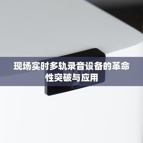 现场实时多轨录音设备的革命性突破与应用
